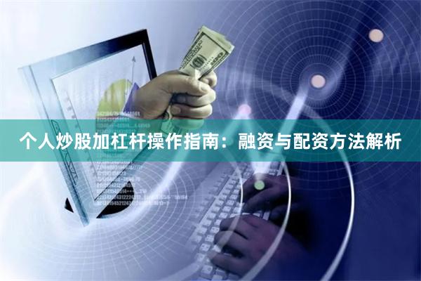 个人炒股加杠杆操作指南：融资与配资方法解析