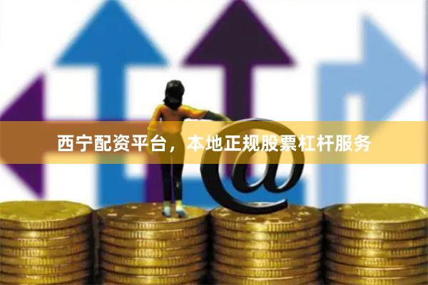 西宁配资平台，本地正规股票杠杆服务