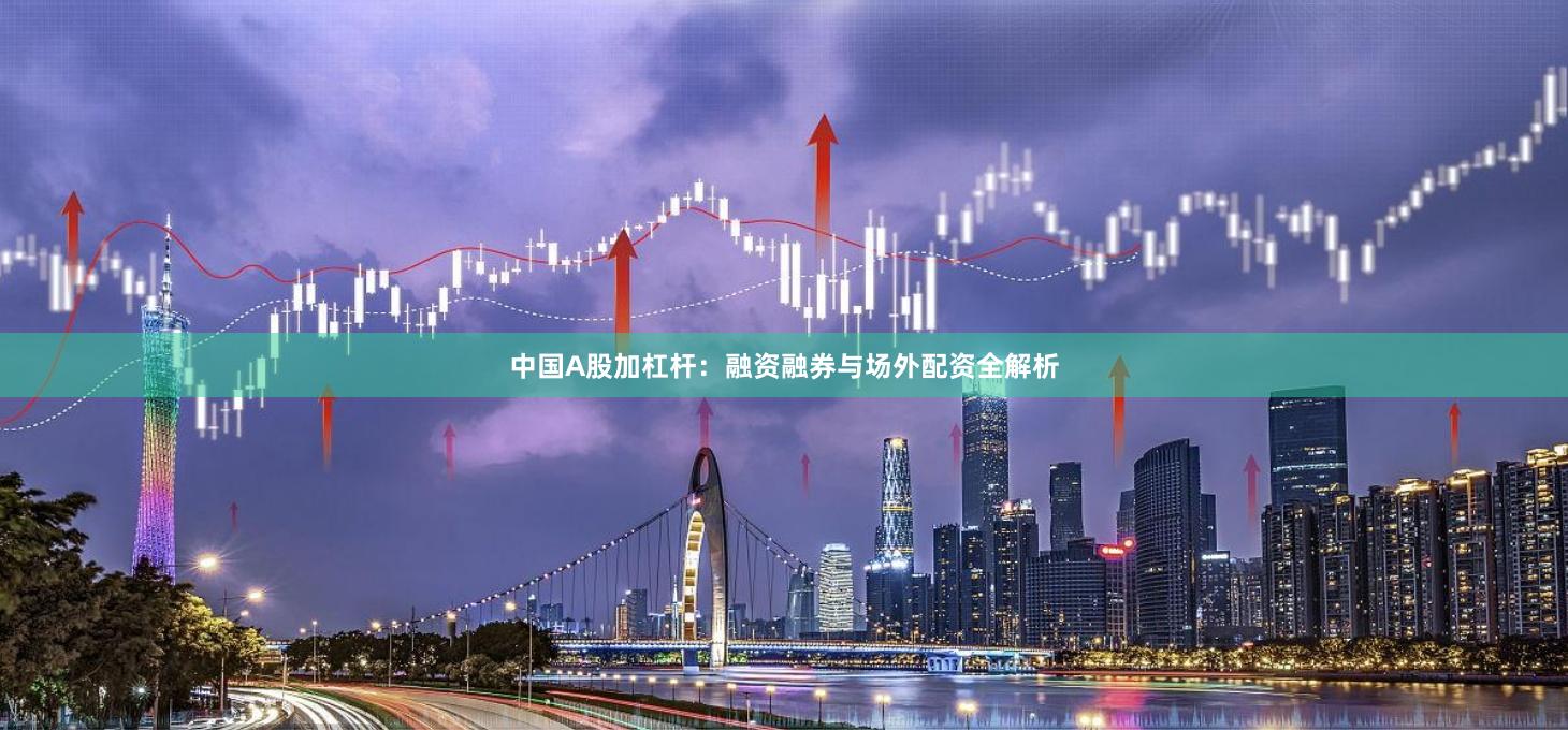 中国A股加杠杆：融资融券与场外配资全解析