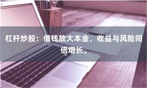 杠杆炒股：借钱放大本金，收益与风险同倍增长。