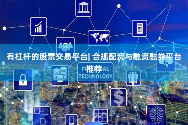 有杠杆的股票交易平台| 合规配资与融资融券平台推荐