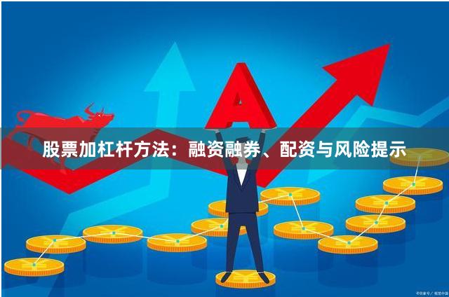股票加杠杆方法：融资融券、配资与风险提示